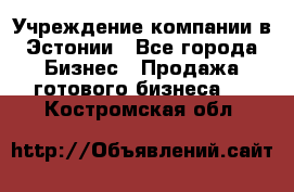 Учреждение компании в Эстонии - Все города Бизнес » Продажа готового бизнеса   . Костромская обл.